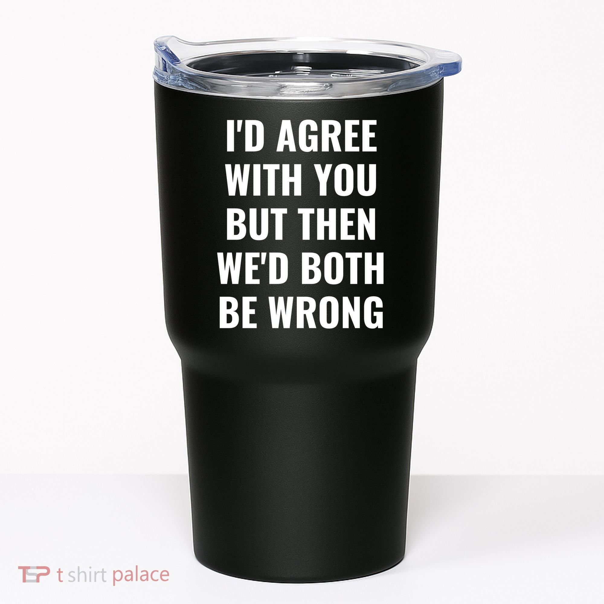 I'd Agree With You But Then We'd Both Be Wrong Tumbler