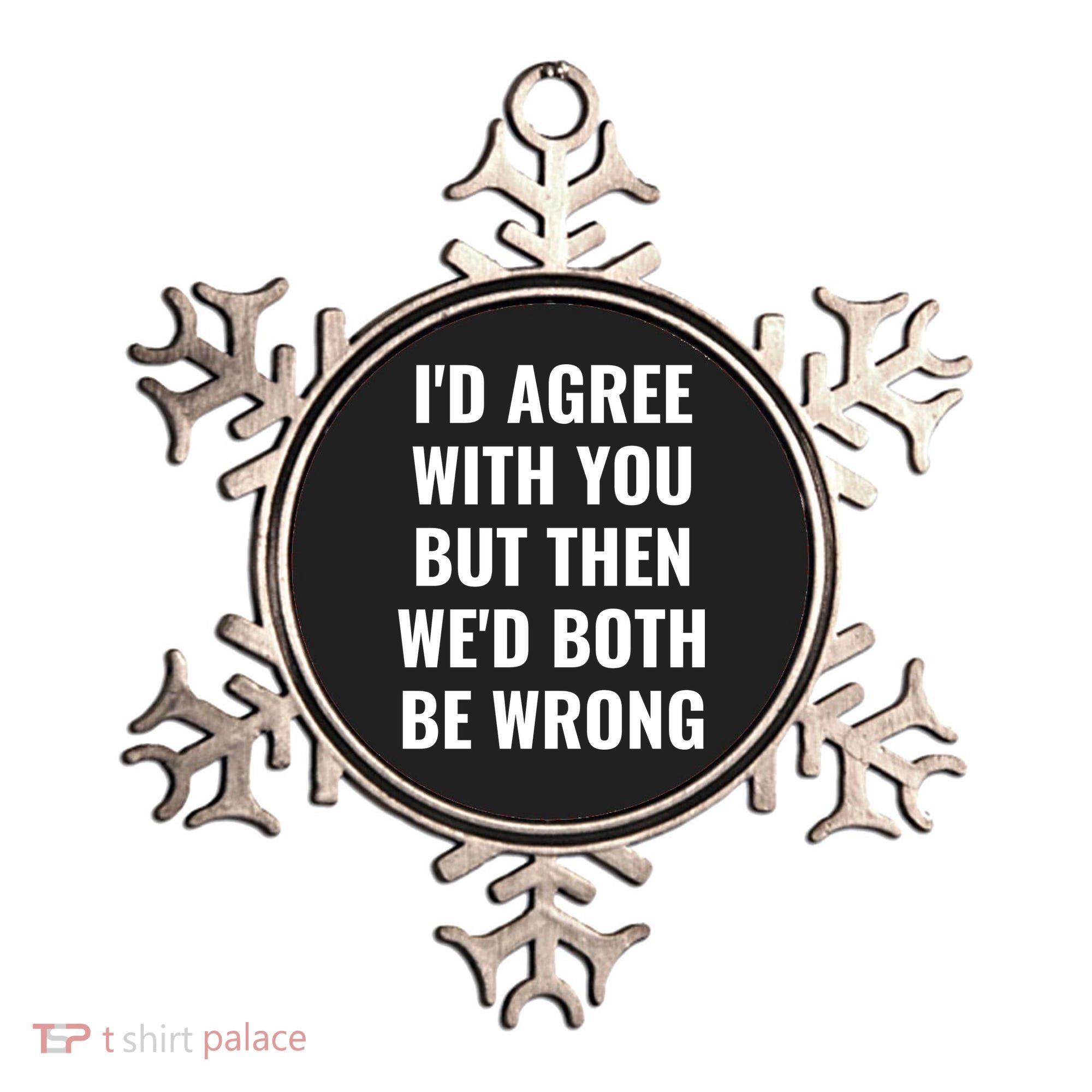 I'd Agree With You But Then We'd Both Be Wrong Ornament