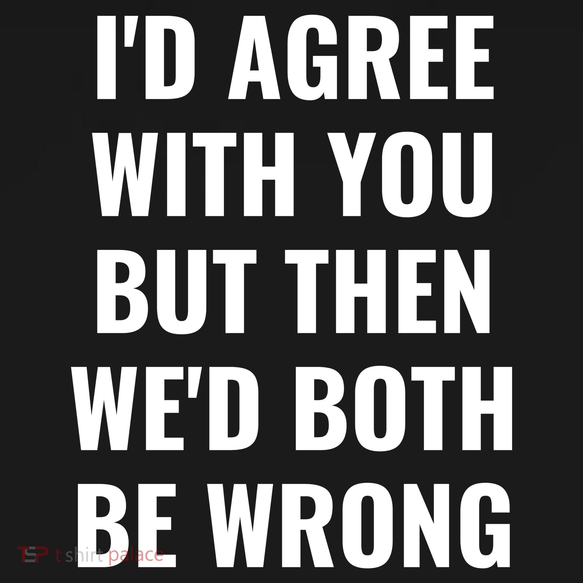 I'd Agree With You But Then We'd Both Be Wrong Ornament