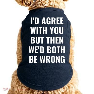 I'd Agree With You But Then We'd Both Be Wrong Doggie Tank
