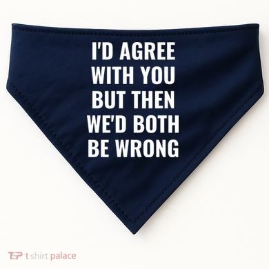 I'd Agree With You But Then We'd Both Be Wrong USA-Made Doggie Bandana