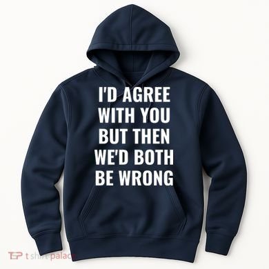 I'd Agree With You But Then We'd Both Be Wrong Hoodie