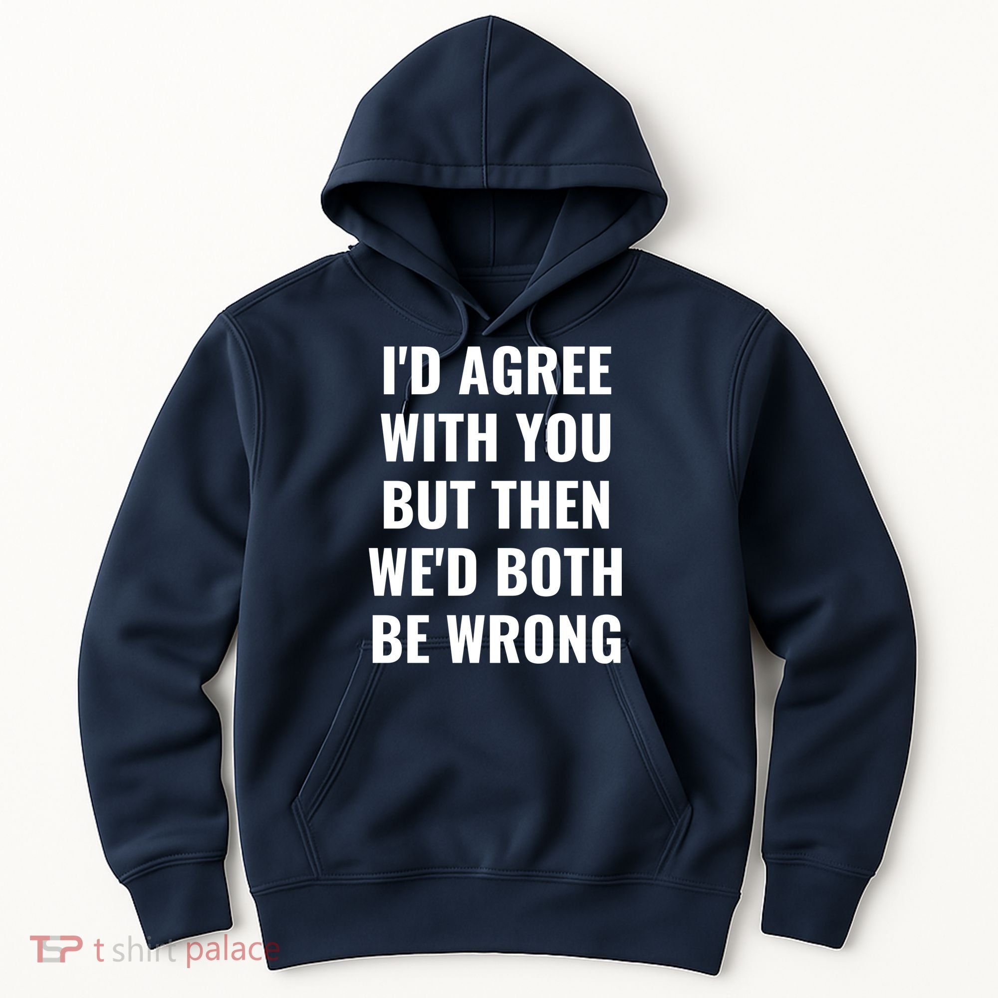 I'd Agree With You But Then We'd Both Be Wrong Hoodie