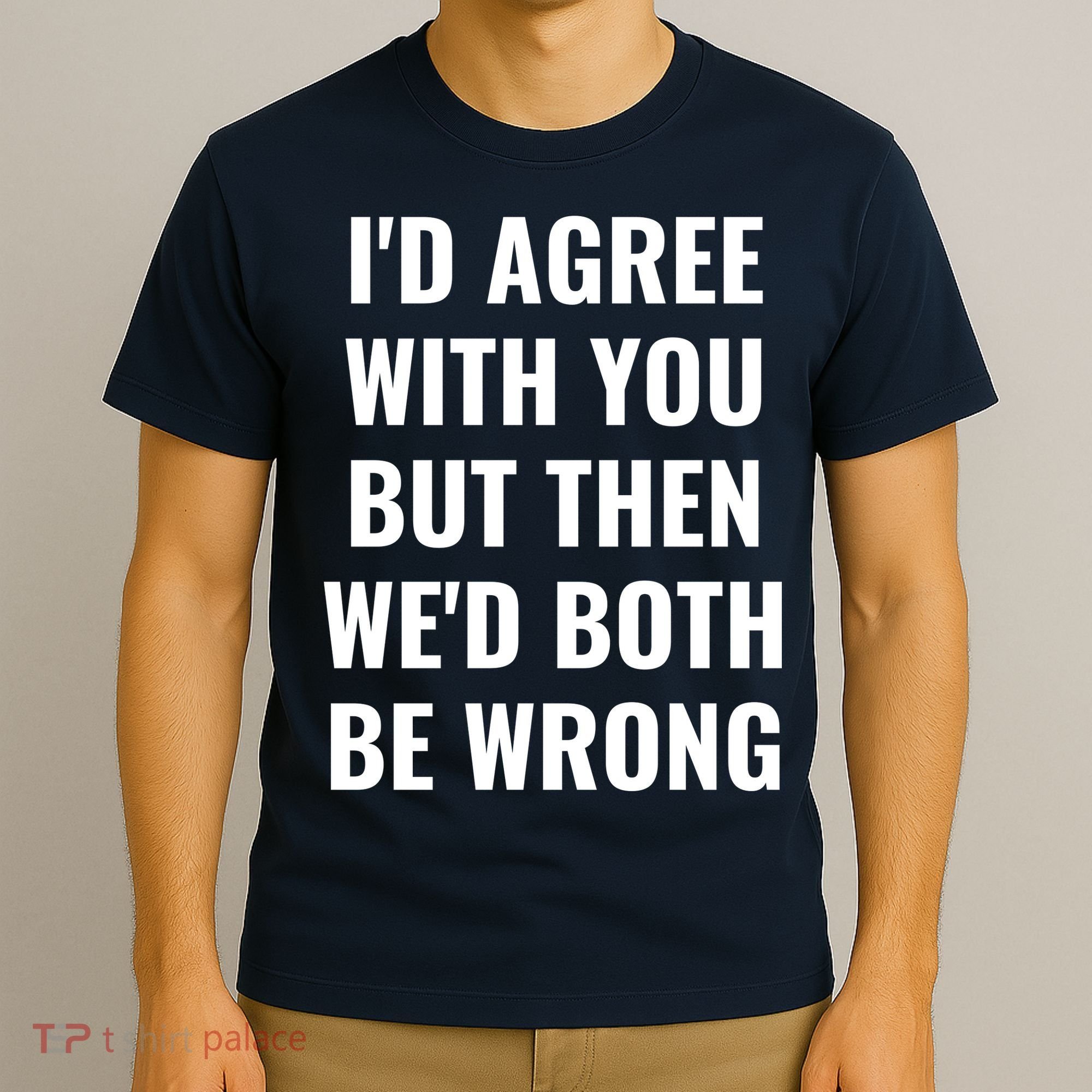 I'd Agree With You But Then We'd Both Be Wrong T-Shirt