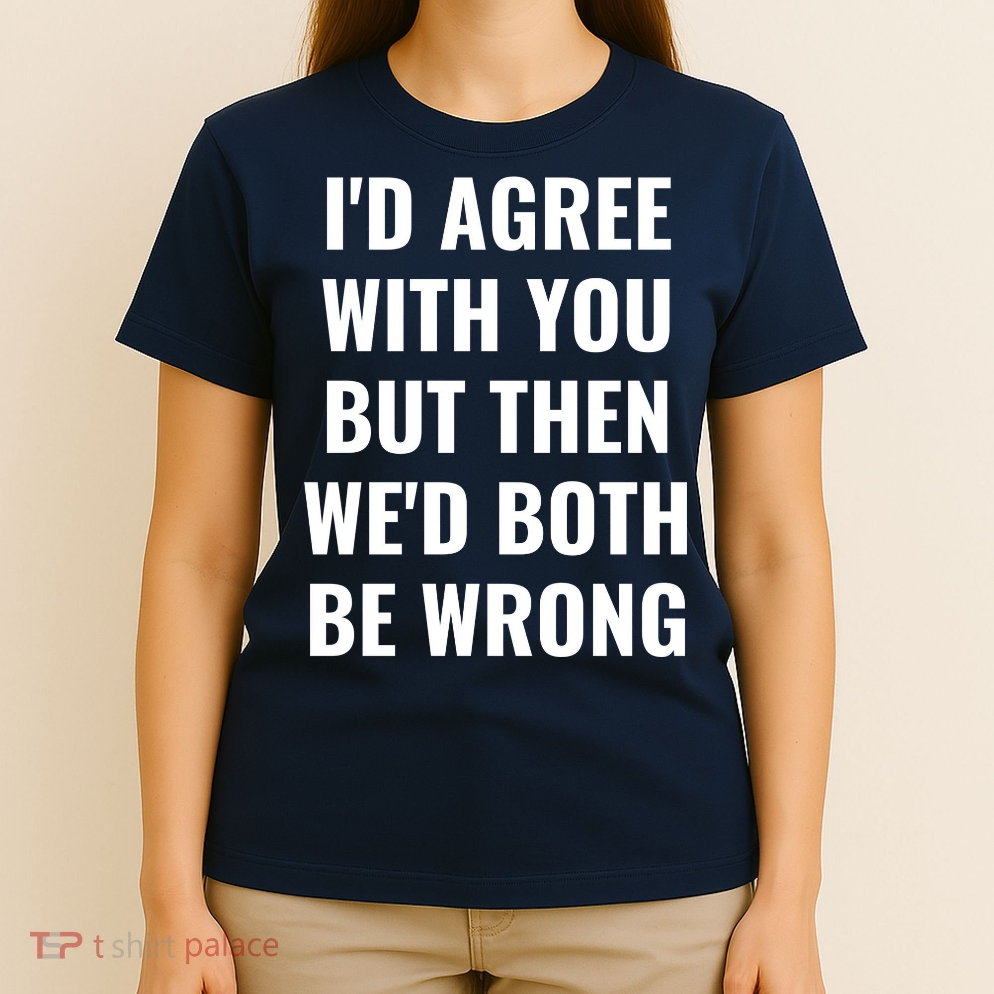 I'd Agree With You But Then We'd Both Be Wrong T-Shirt