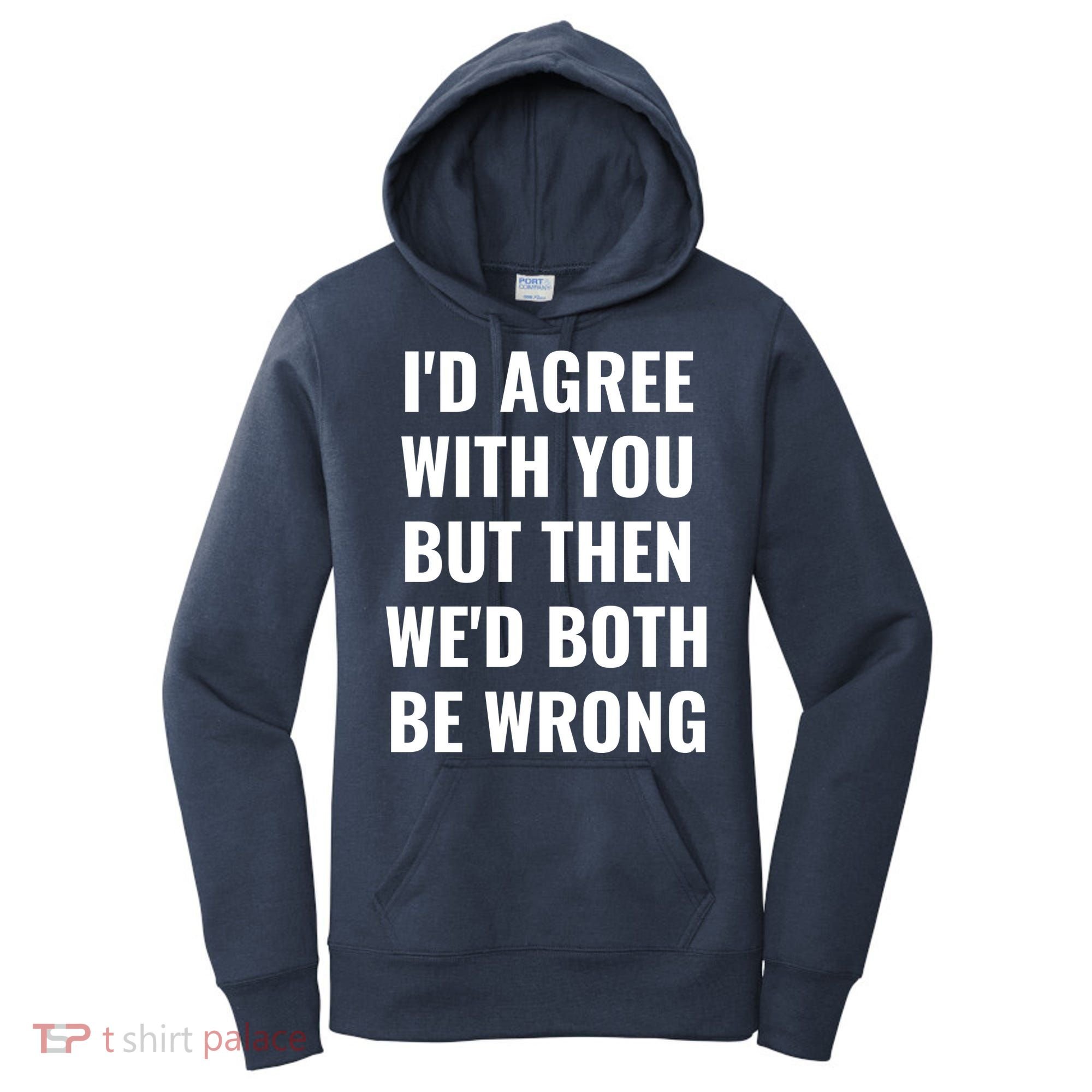 I'd Agree With You But Then We'd Both Be Wrong Women's Hoodie