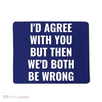 I'd Agree With You But Then We'd Both Be Wrong Mousepad