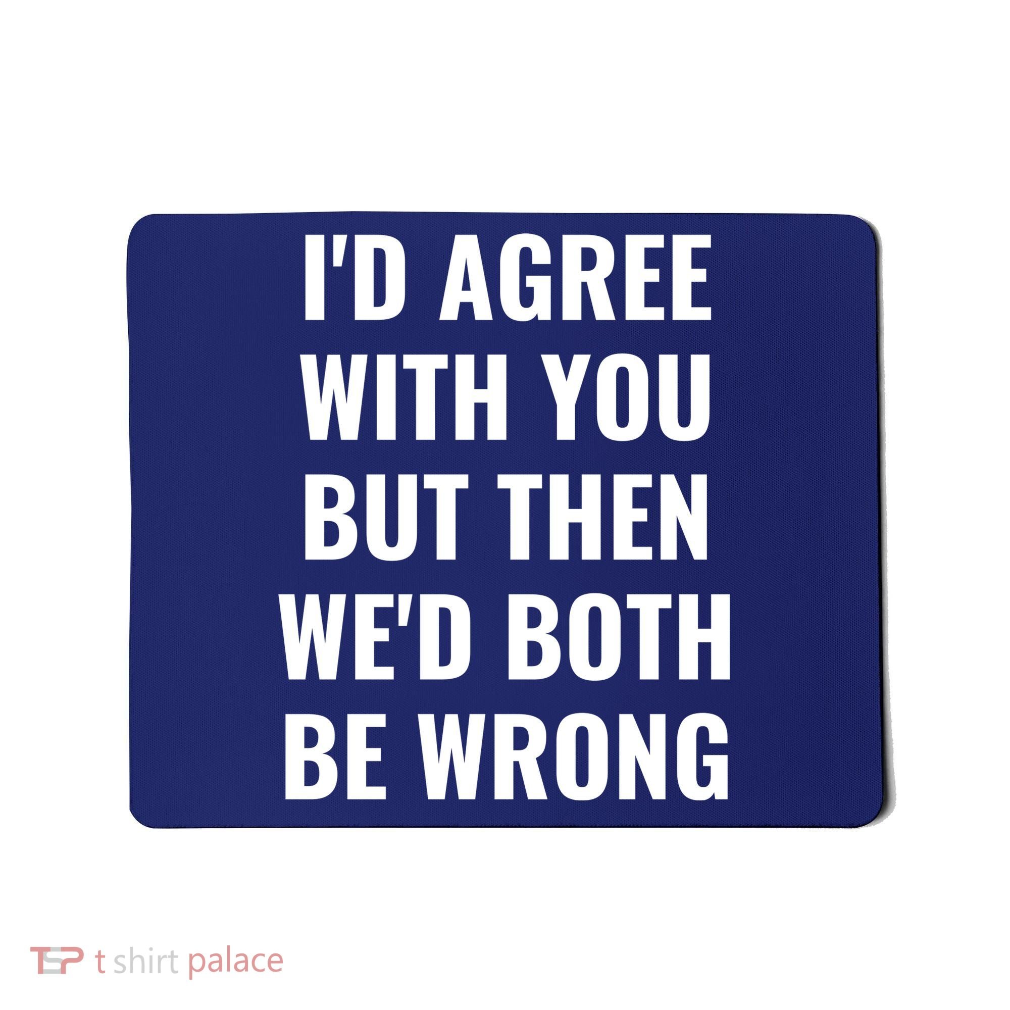 I'd Agree With You But Then We'd Both Be Wrong Mousepad