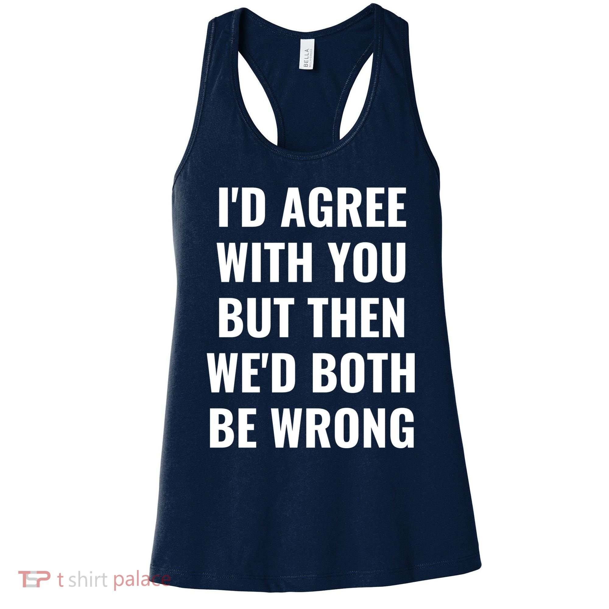 I'd Agree With You But Then We'd Both Be Wrong Women's Tank Top