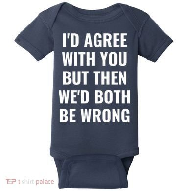 I'd Agree With You But Then We'd Both Be Wrong Baby Bodysuit