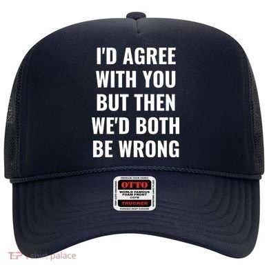 I'd Agree With You But Then We'd Both Be Wrong Hat