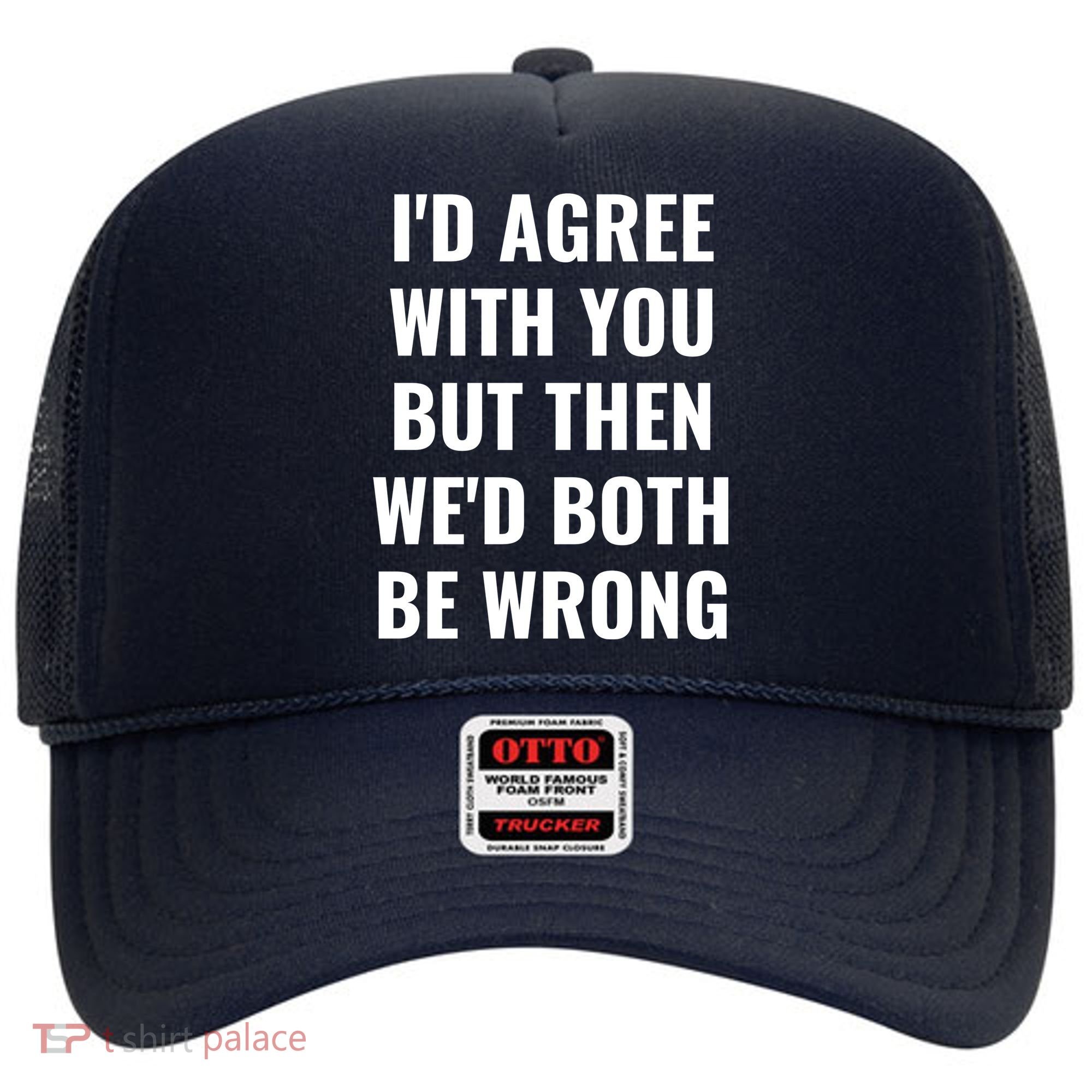 I'd Agree With You But Then We'd Both Be Wrong Hat