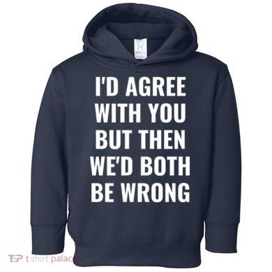 I'd Agree With You But Then We'd Both Be Wrong Toddler Hoodie