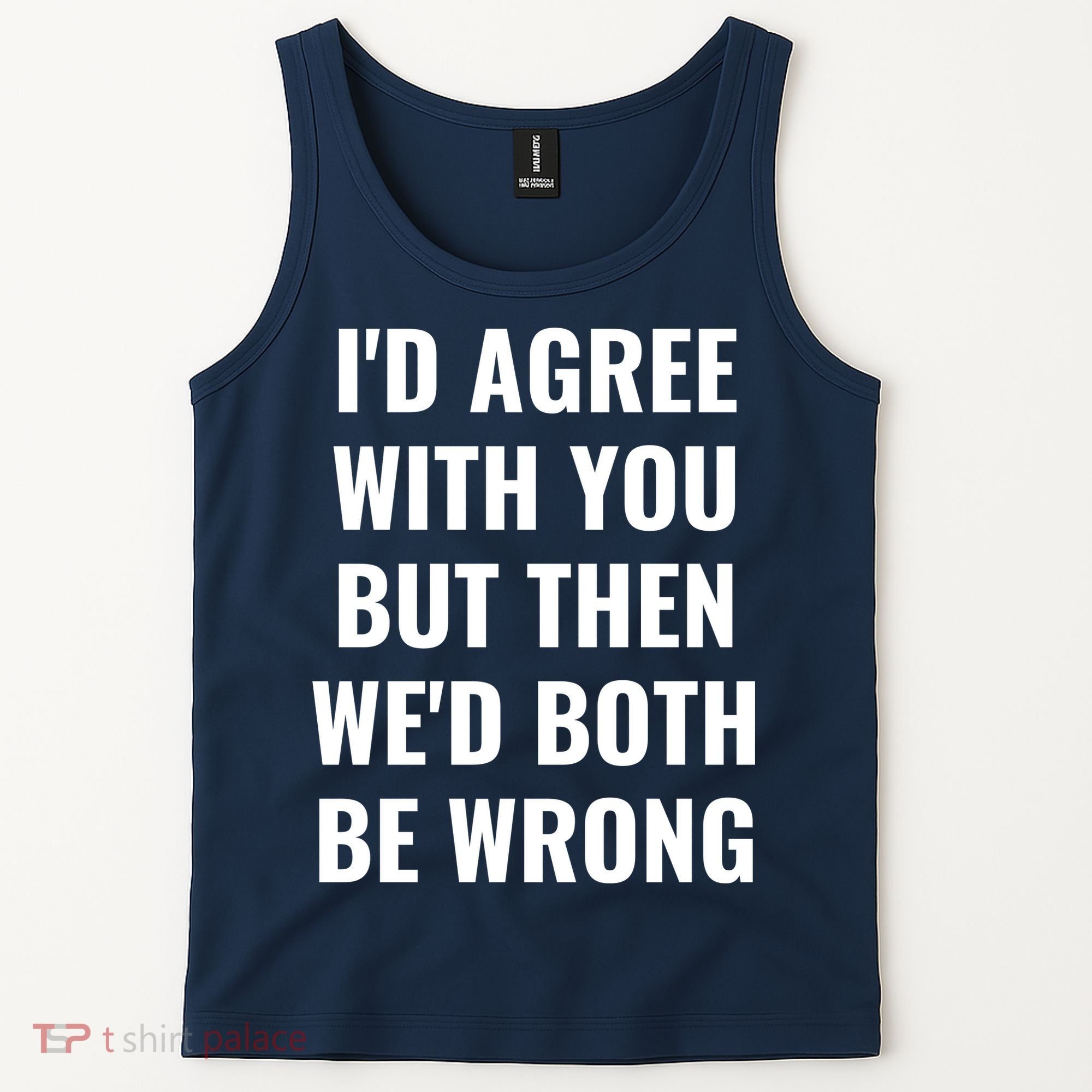 I'd Agree With You But Then We'd Both Be Wrong Tank Top
