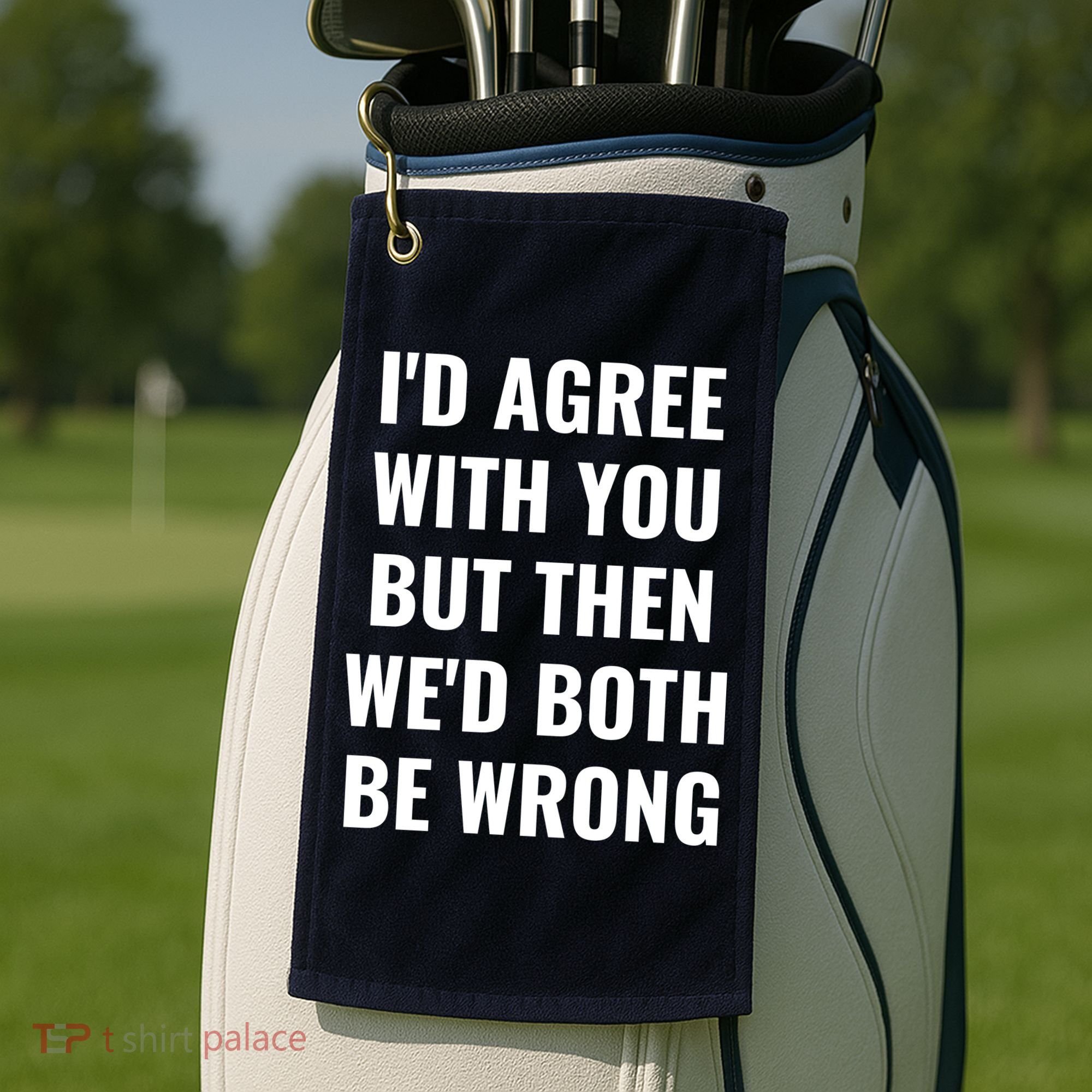 I'd Agree With You But Then We'd Both Be Wrong Golf Towel