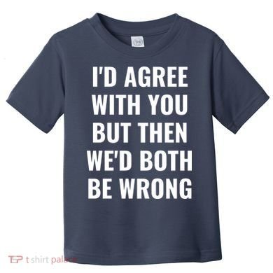 I'd Agree With You But Then We'd Both Be Wrong Toddler T-Shirt