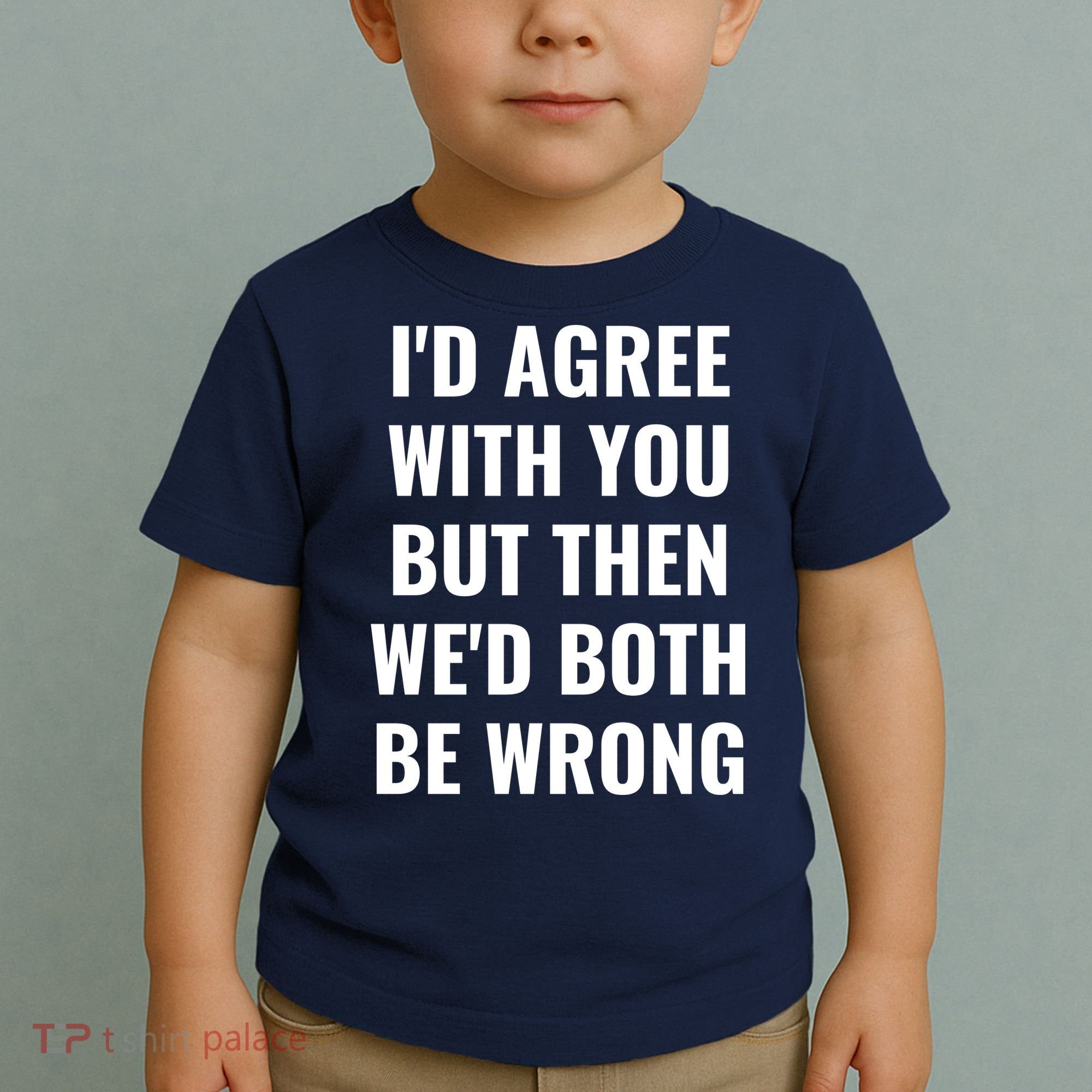 I'd Agree With You But Then We'd Both Be Wrong Toddler T-Shirt