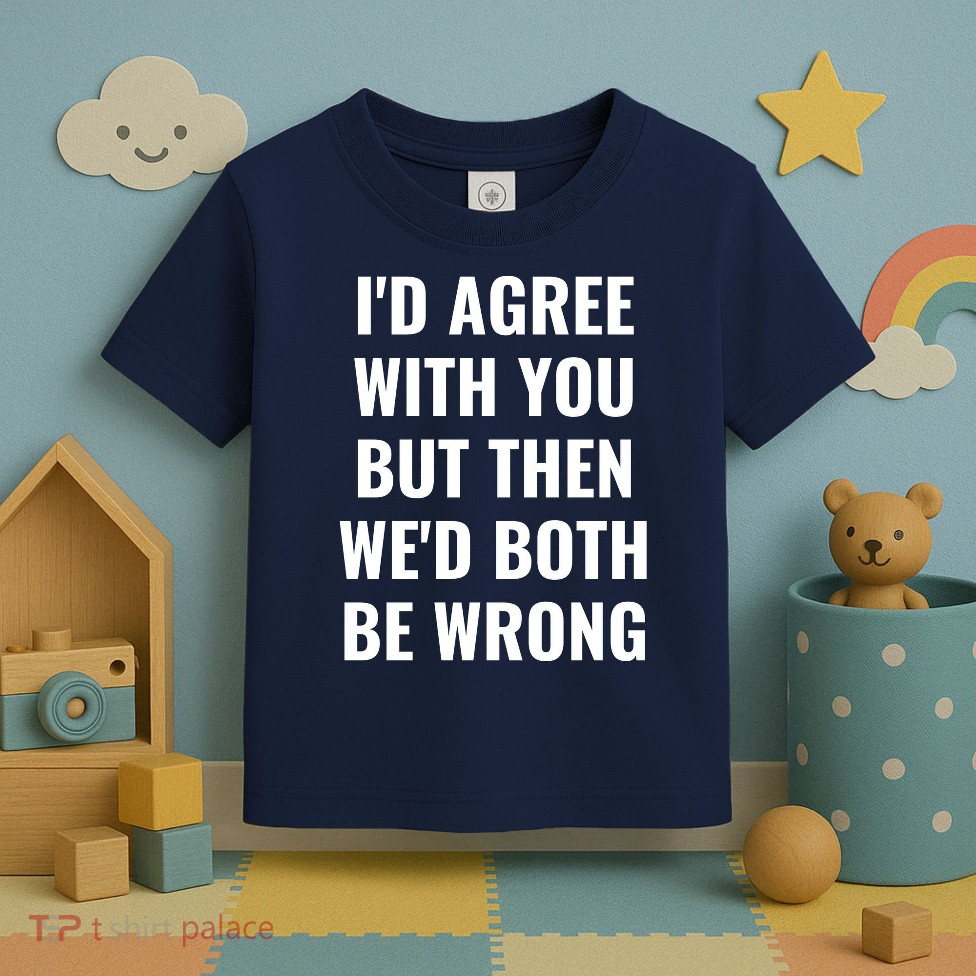 I'd Agree With You But Then We'd Both Be Wrong Toddler T-Shirt