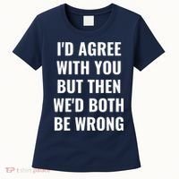 I'd Agree With You But Then We'd Both Be Wrong Women's T-Shirt thumb 0
