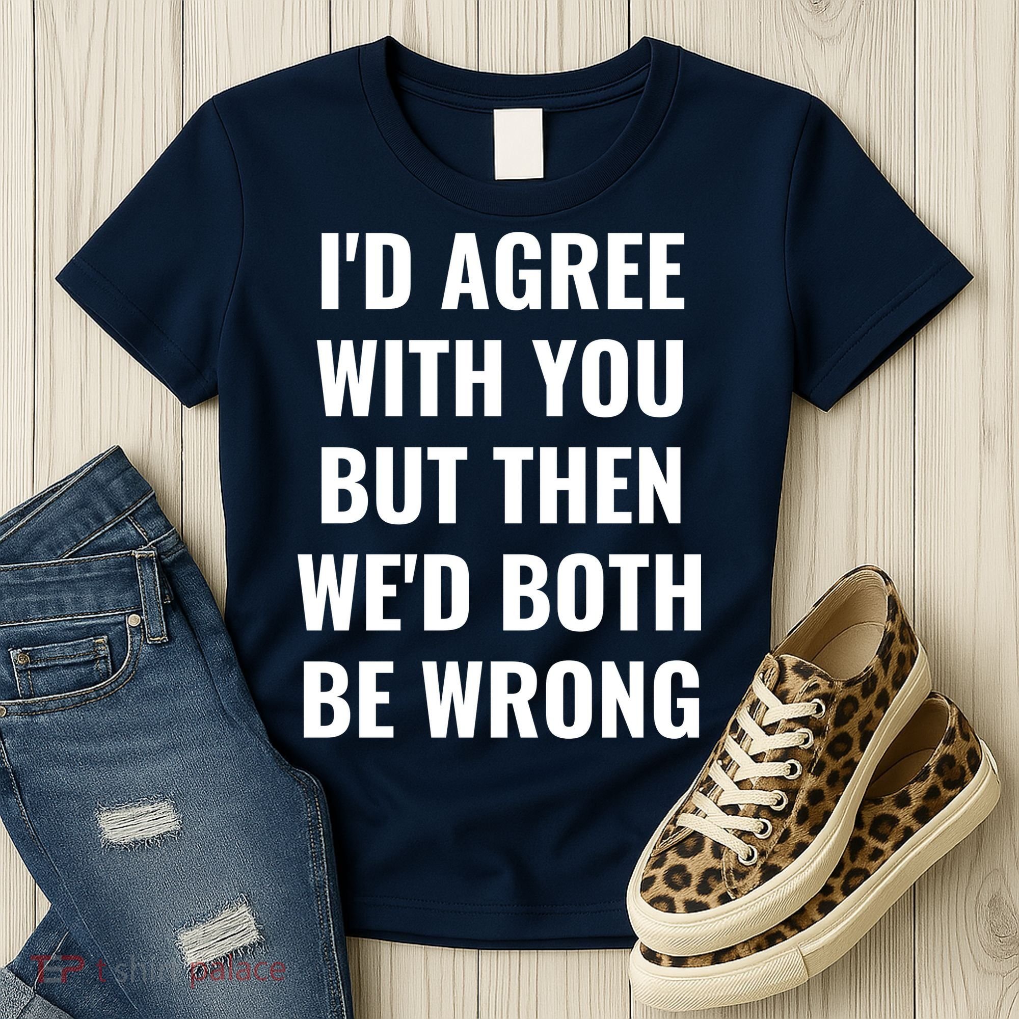 I'd Agree With You But Then We'd Both Be Wrong Women's T-Shirt
