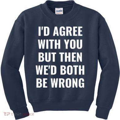 I'd Agree With You But Then We'd Both Be Wrong Kids Sweatshirt