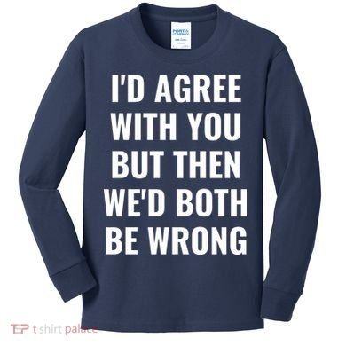 I'd Agree With You But Then We'd Both Be Wrong Kids Long Sleeve Shirt