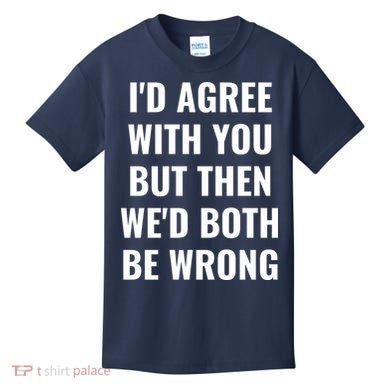 I'd Agree With You But Then We'd Both Be Wrong Kids T-Shirt