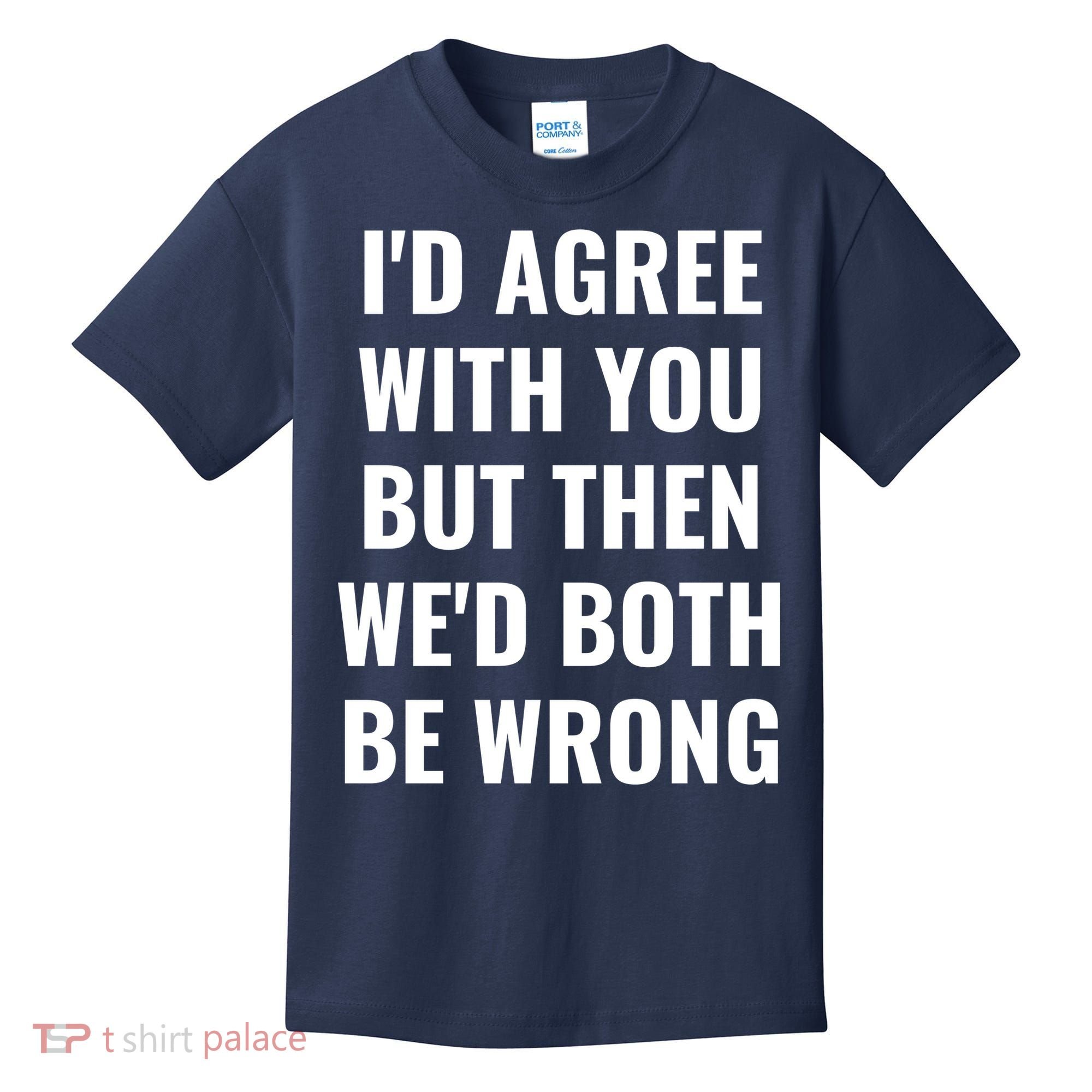 I'd Agree With You But Then We'd Both Be Wrong Kids T-Shirt