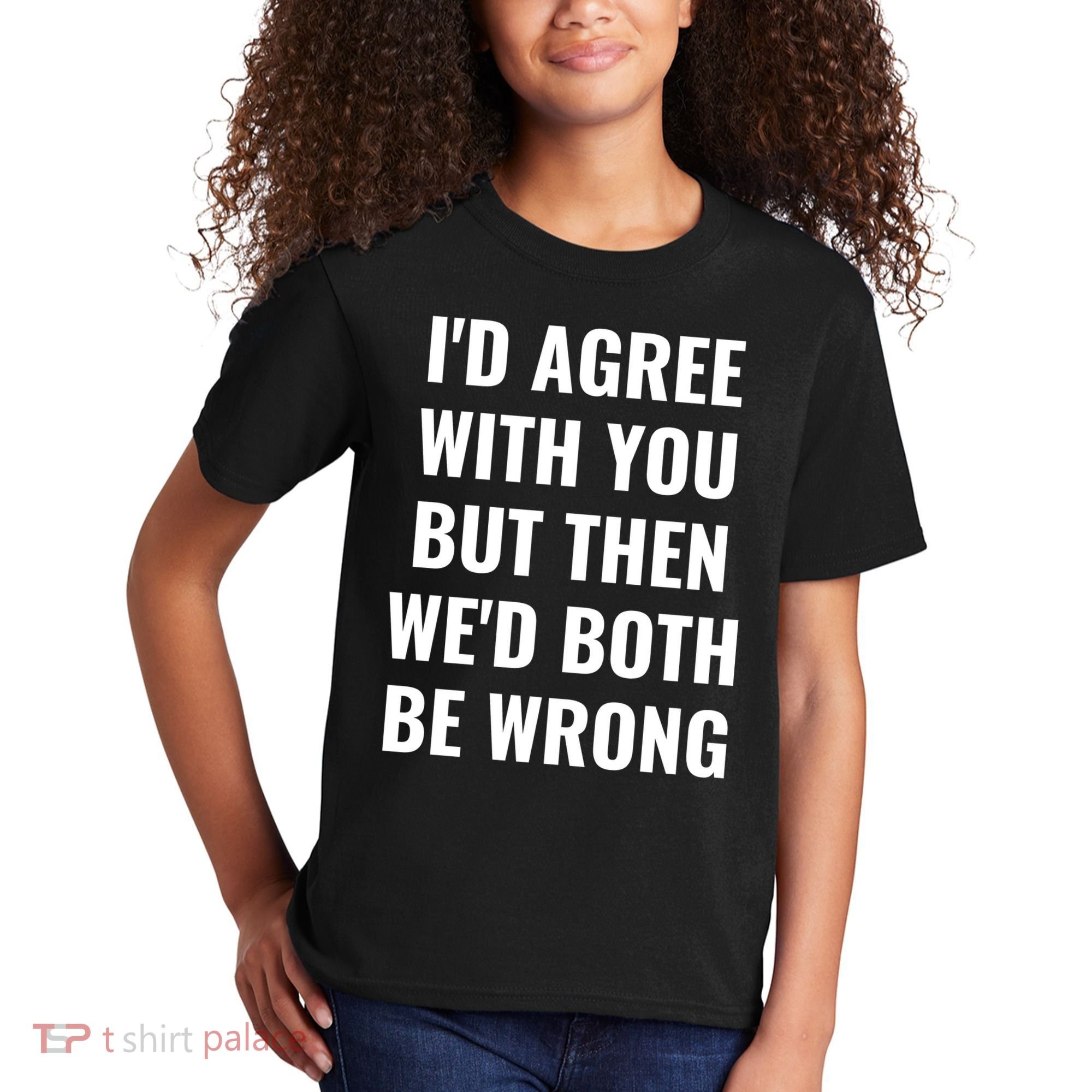 I'd Agree With You But Then We'd Both Be Wrong Kids T-Shirt