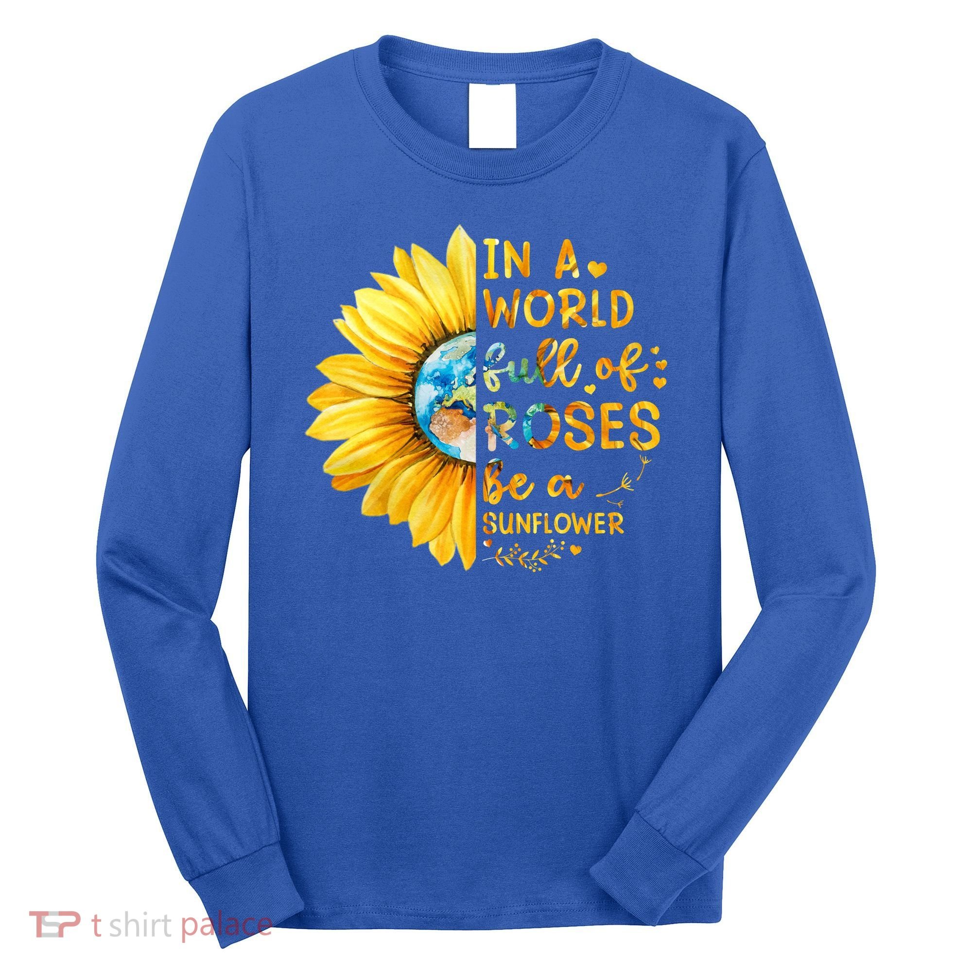 In A World Full Of Roses Be A Sunflower Long Sleeve Shirt