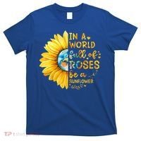 In A World Full Of Roses Be A Sunflower T-Shirt thumb 0