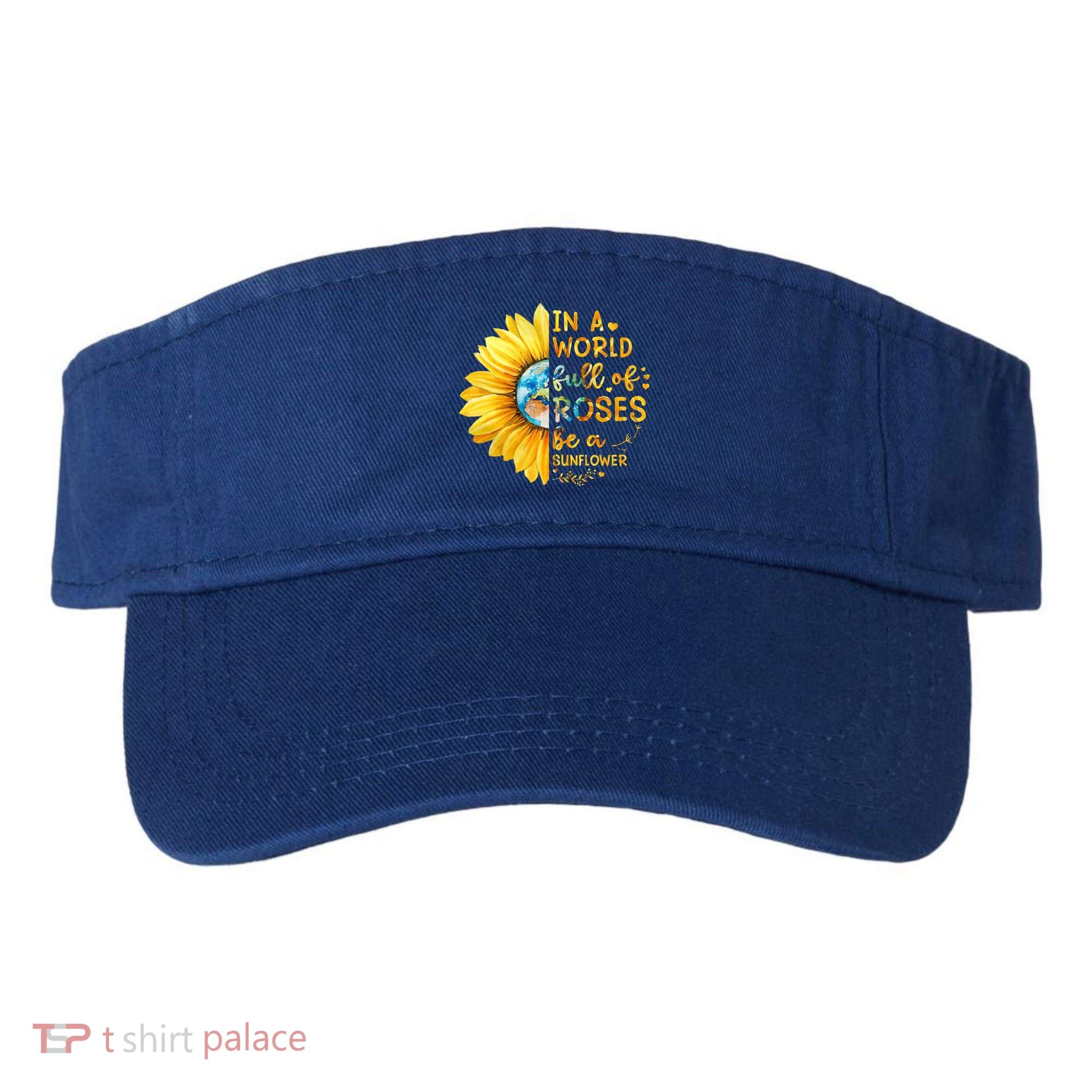 In A World Full Of Roses Be A Sunflower Visor