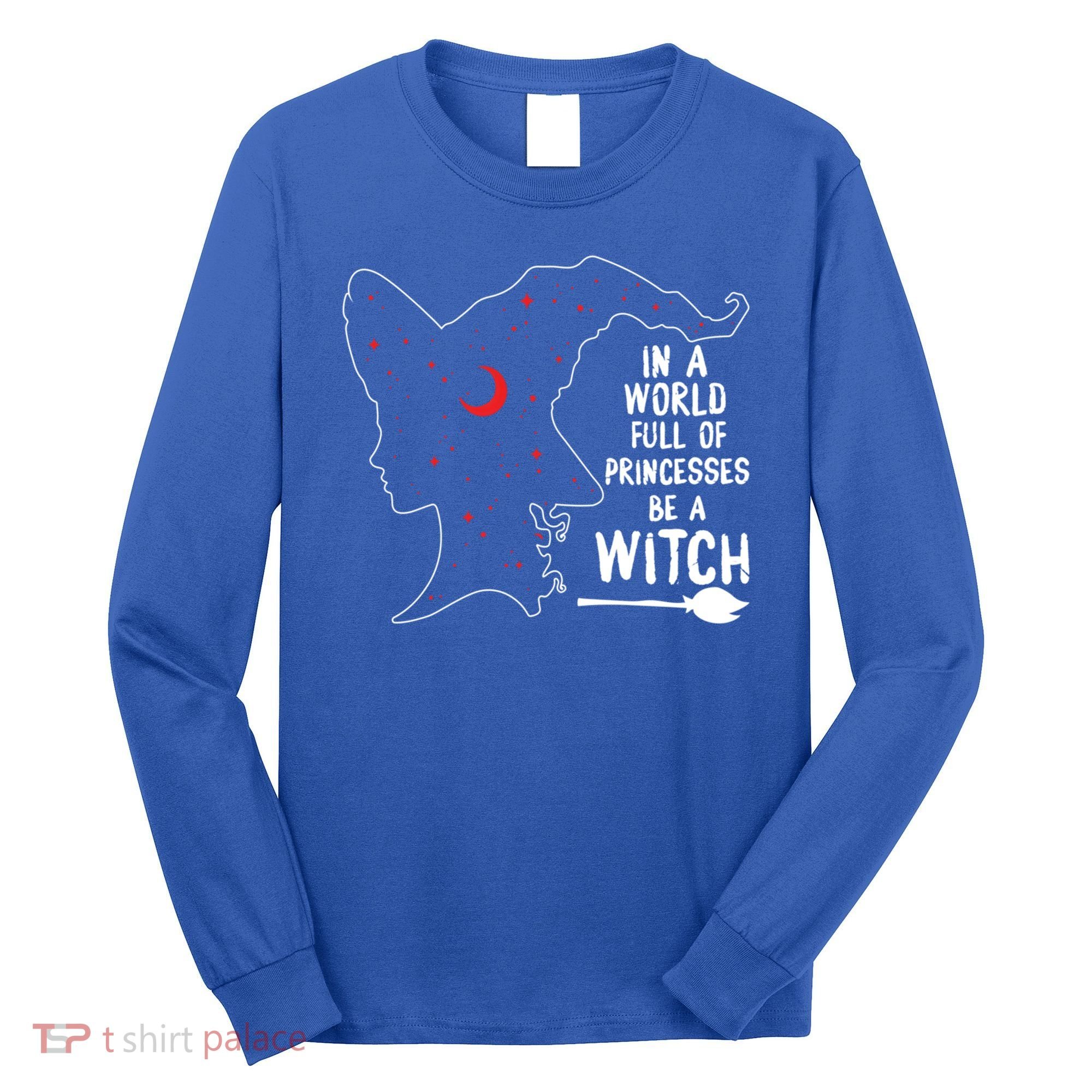 In A World Full Of Princesses Be A Witch Halloween Season Gift Long Sleeve Shirt