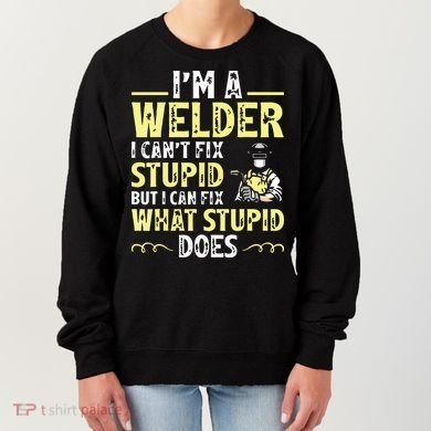 I'm A Welder I Can't Fix Stupid Funny Welding Tee Women's Sweatshirt