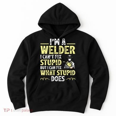 I'm A Welder I Can't Fix Stupid Funny Welding Tee Hoodie