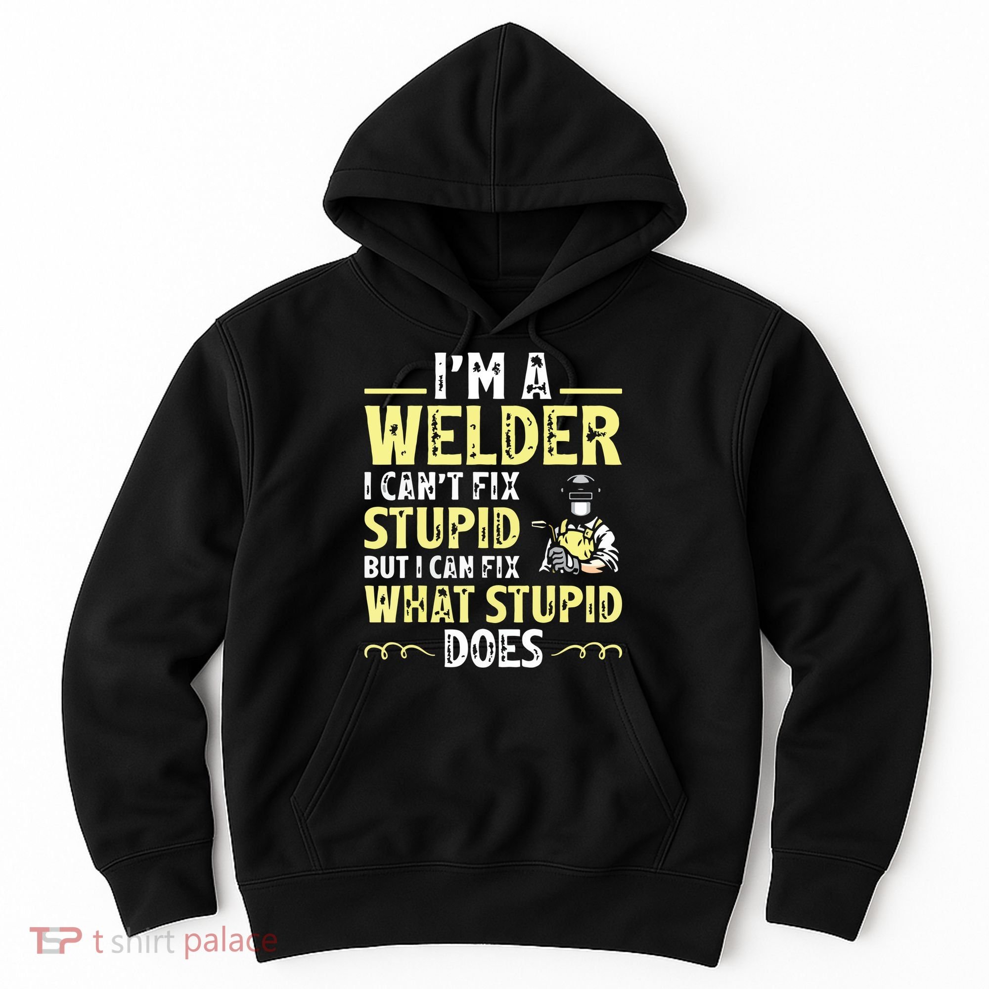 I'm A Welder I Can't Fix Stupid Funny Welding Tee Hoodie