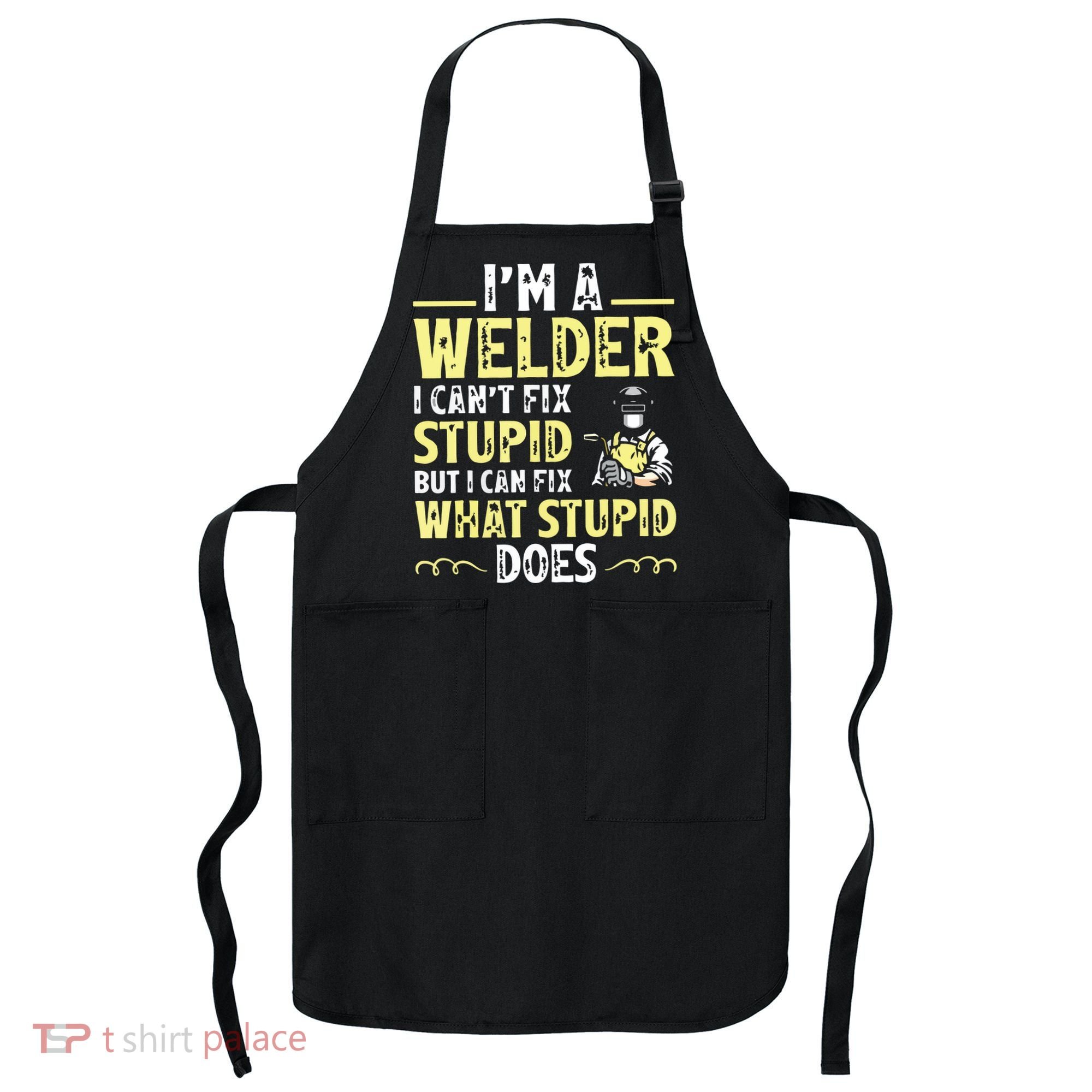 I'm A Welder I Can't Fix Stupid Funny Welding Tee Apron