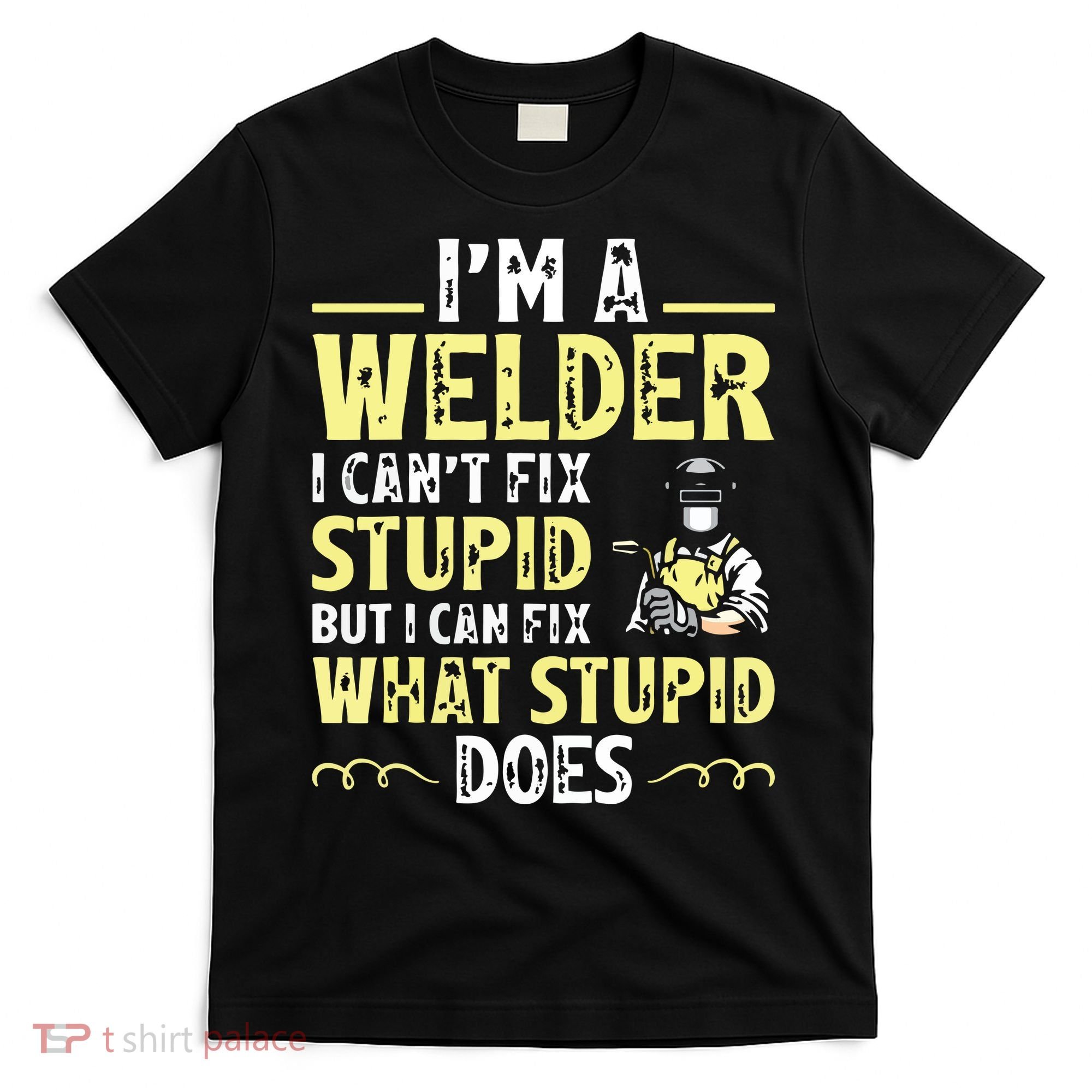 I'm A Welder I Can't Fix Stupid Funny Welding Tee T-Shirt