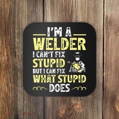 I'm A Welder I Can't Fix Stupid Funny Welding Tee Coaster