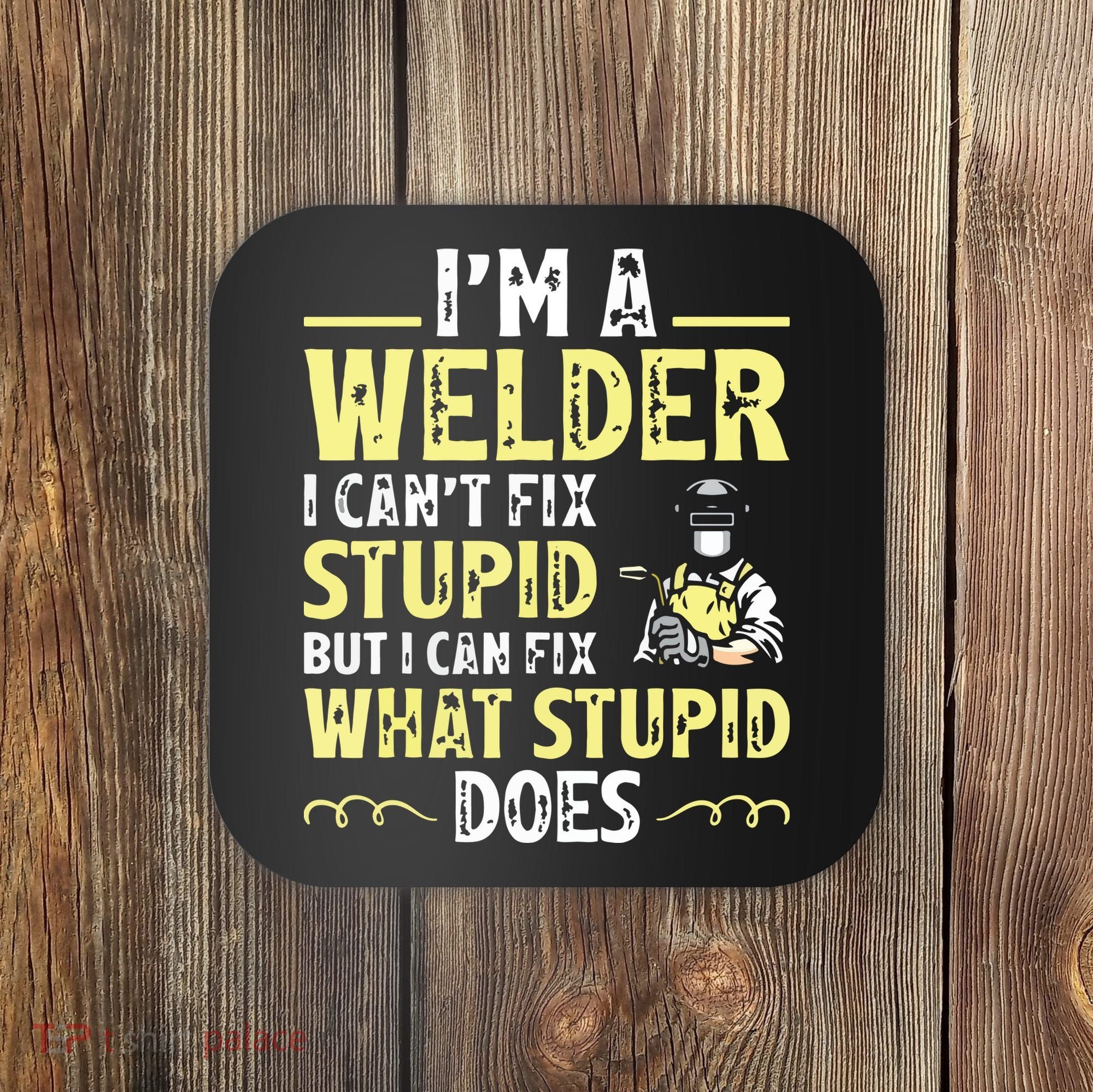 I'm A Welder I Can't Fix Stupid Funny Welding Tee Coaster