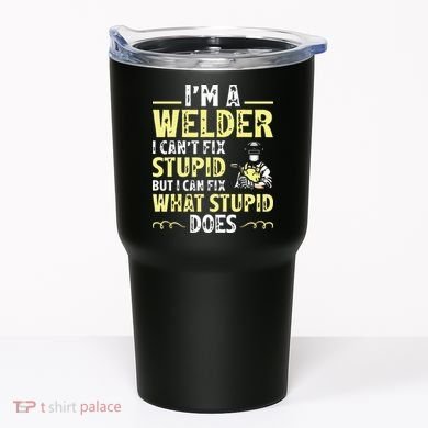 I'm A Welder I Can't Fix Stupid Funny Welding Tee Tumbler