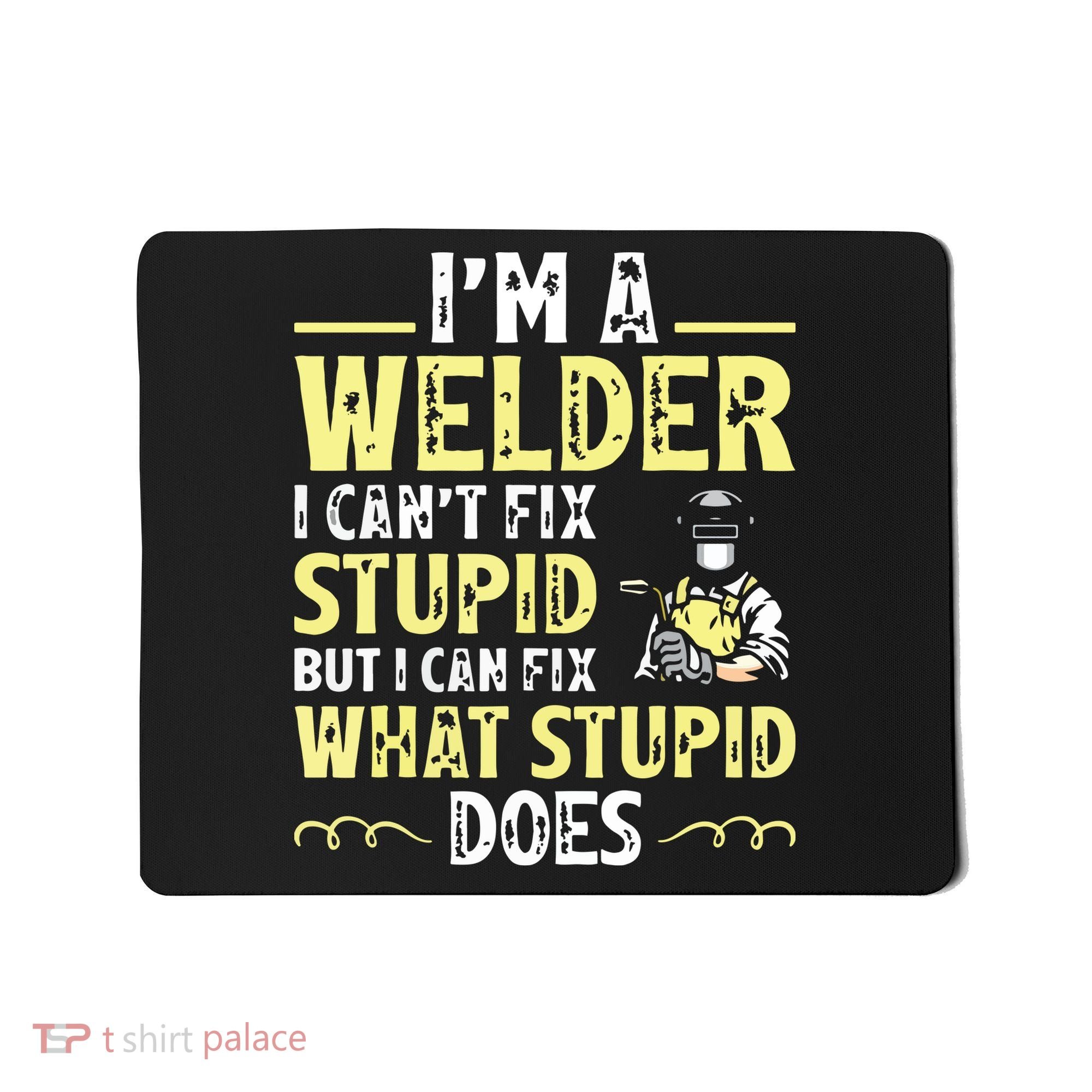 I'm A Welder I Can't Fix Stupid Funny Welding Tee Mousepad