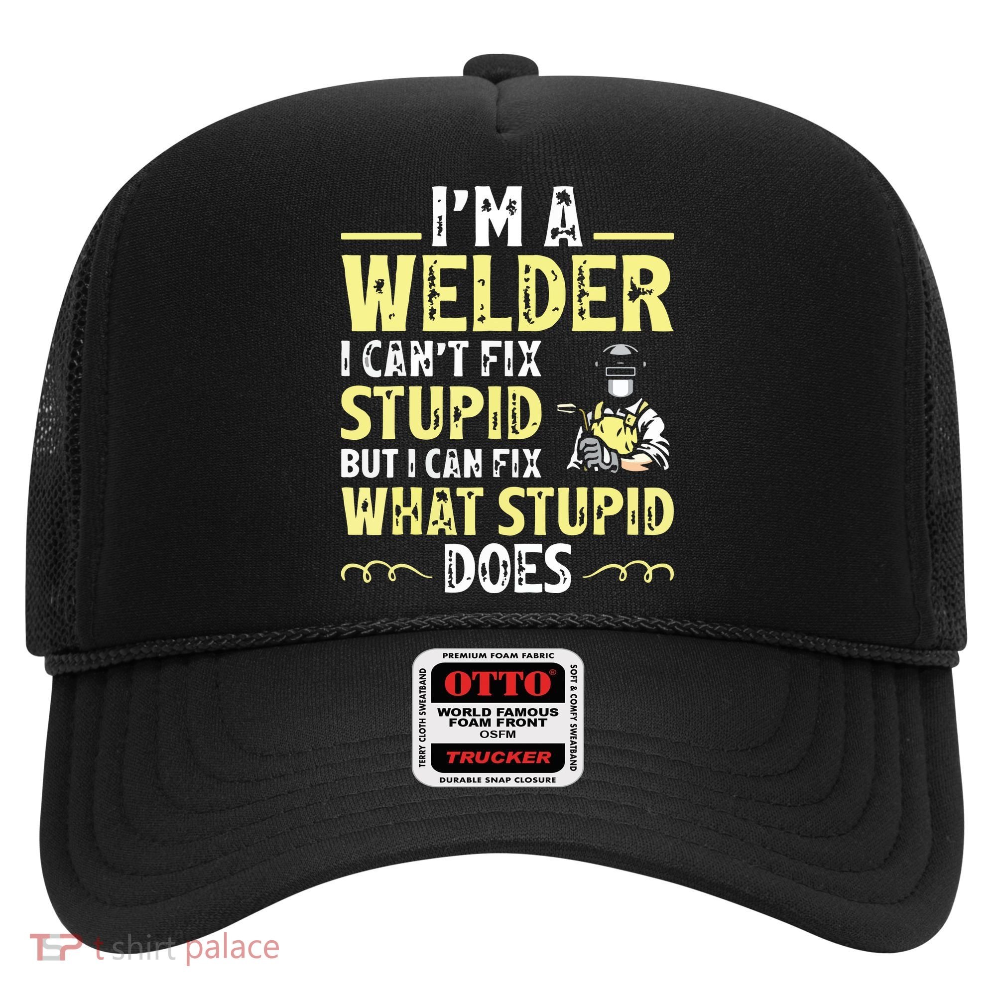 I'm A Welder I Can't Fix Stupid Funny Welding Tee Hat