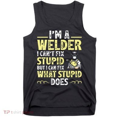 I'm A Welder I Can't Fix Stupid Funny Welding Tee Tank Top