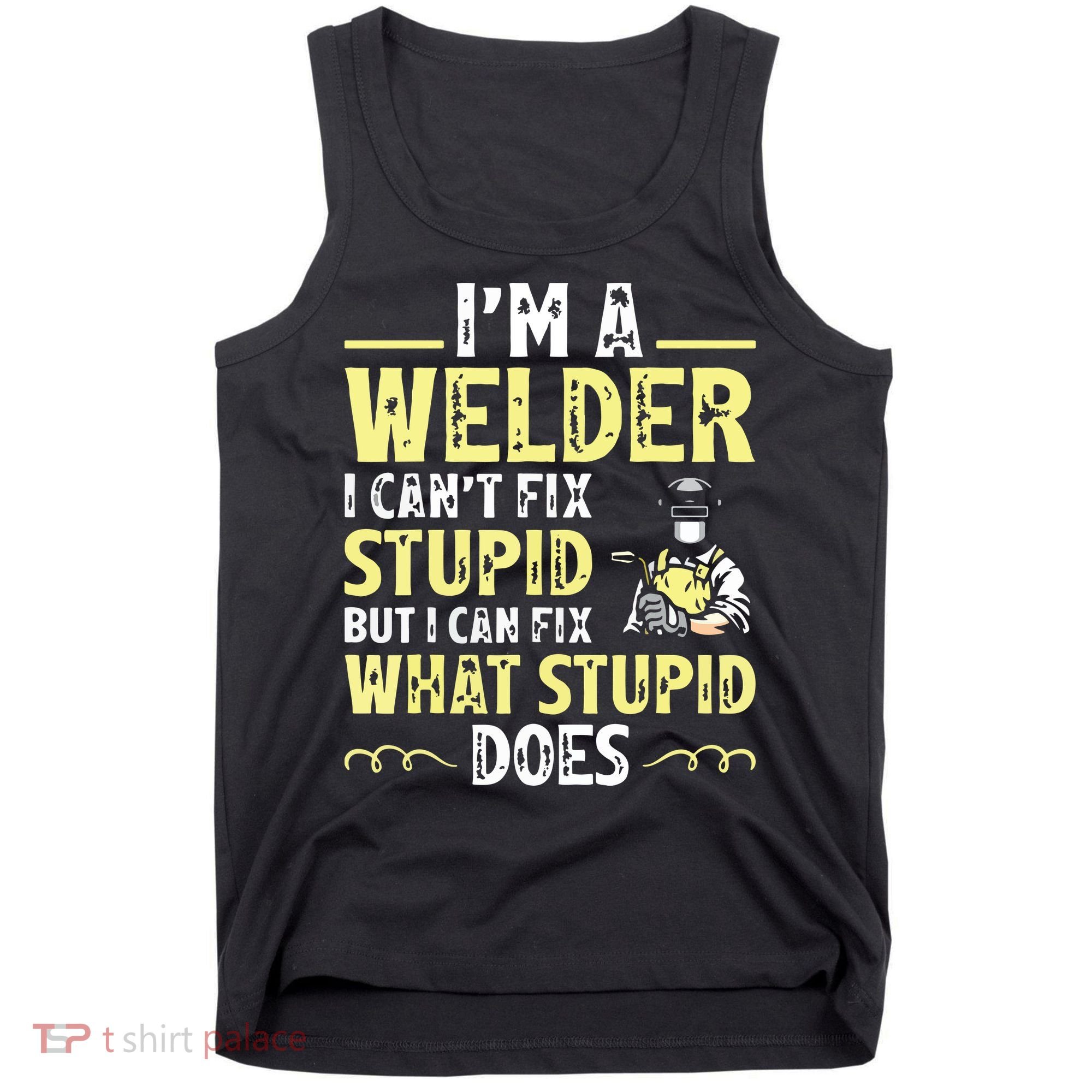 I'm A Welder I Can't Fix Stupid Funny Welding Tee Tank Top