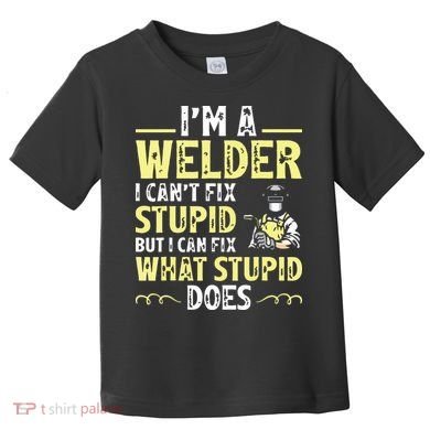 I'm A Welder I Can't Fix Stupid Funny Welding Tee Toddler T-Shirt