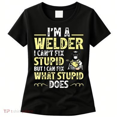 I'm A Welder I Can't Fix Stupid Funny Welding Tee Women's T-Shirt