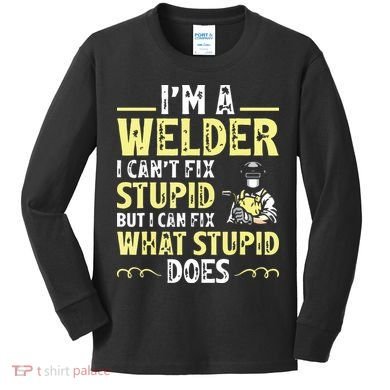 I'm A Welder I Can't Fix Stupid Funny Welding Tee Kids Long Sleeve Shirt