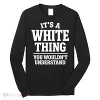 It's A White Thing Your Wouldn't Understand Long Sleeve Shirt thumb 0