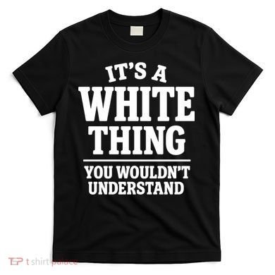 It's A White Thing Your Wouldn't Understand T-Shirt